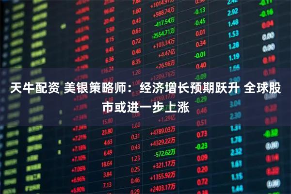 天牛配资 美银策略师：经济增长预期跃升 全球股市或进一步上涨