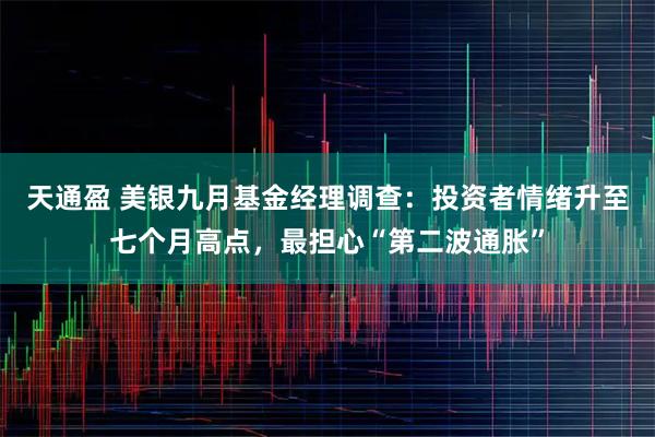 天通盈 美银九月基金经理调查：投资者情绪升至七个月高点，最担心“第二波通胀”