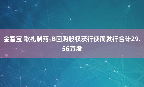 金富宝 歌礼制药-B因购股权获行使而发行合计29.56万股