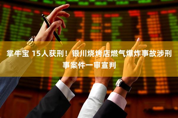 掌牛宝 15人获刑！银川烧烤店燃气爆炸事故涉刑事案件一审宣判