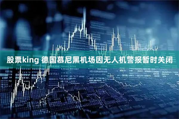 股票king 德国慕尼黑机场因无人机警报暂时关闭