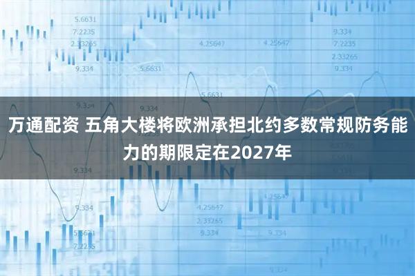 万通配资 五角大楼将欧洲承担北约多数常规防务能力的期限定在2027年