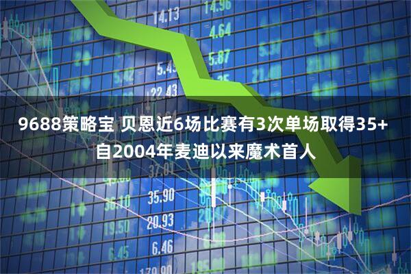 9688策略宝 贝恩近6场比赛有3次单场取得35+ 自2004年麦迪以来魔术首人