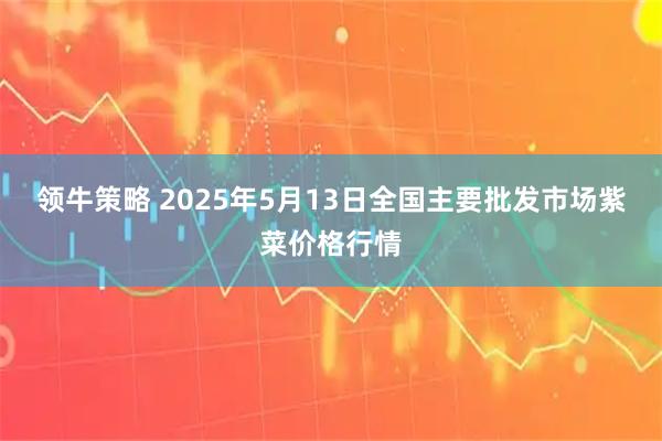 领牛策略 2025年5月13日全国主要批发市场紫菜价格行情